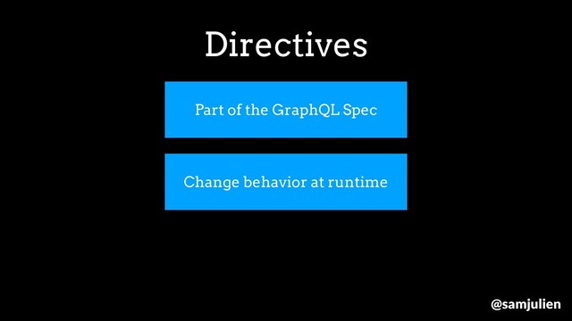 Part of the GraphQL Spec
Change behavior at runtime
Directives
@samjulien
