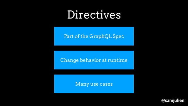 Part of the GraphQL Spec
Change behavior at runtime
Many use cases
Directives
@samjulien
