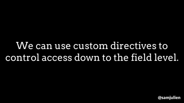 We can use custom directives to
control access down to the field level.
@samjulien
