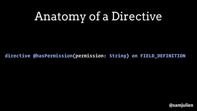 directive @hasPermission(permission: String) on FIELD_DEFINITION
Anatomy of a Directive
@samjulien
