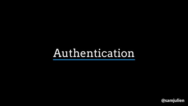 Authentication
@samjulien
