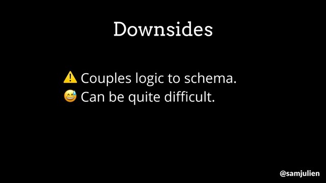 ⚠ Couples logic to schema.
 Can be quite diﬃcult.
Downsides
@samjulien
