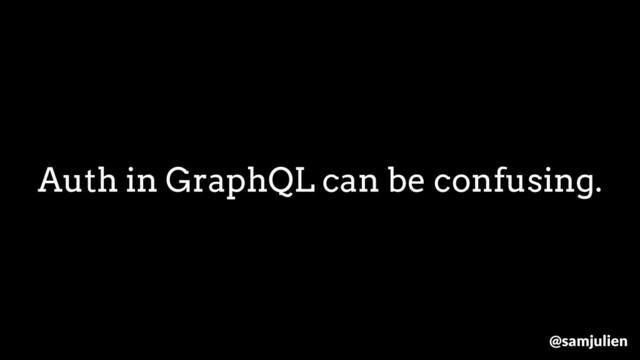 Auth in GraphQL can be confusing.
@samjulien
