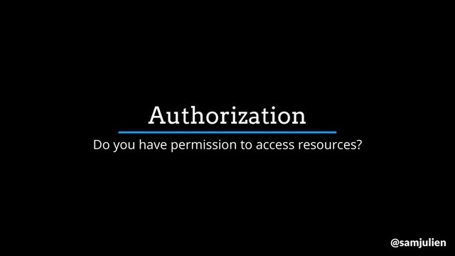 Authorization
Do you have permission to access resources?
@samjulien
