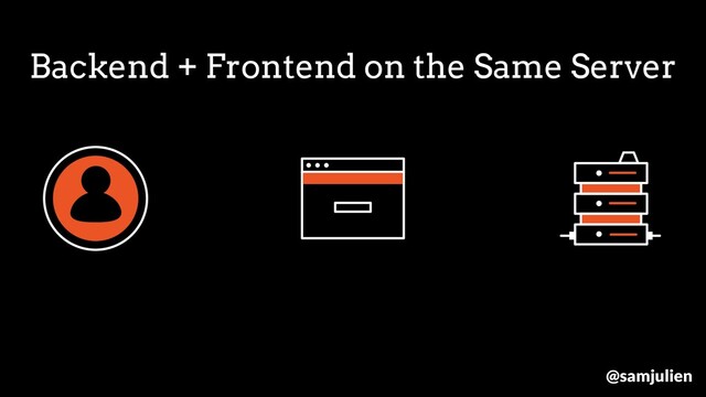 Backend + Frontend on the Same Server
@samjulien
