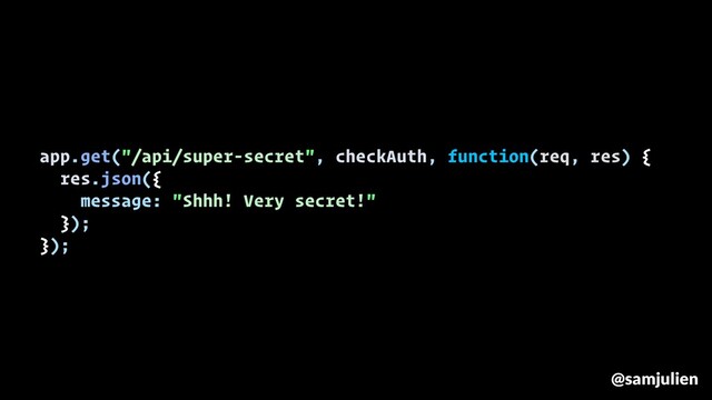 app.get("/api/super-secret", checkAuth, function(req, res) {
res.json({
message: "Shhh! Very secret!"
});
});
@samjulien
