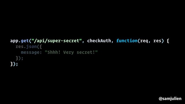 app.get("/api/super-secret", checkAuth, function(req, res) {
res.json({
message: "Shhh! Very secret!"
});
});
@samjulien
