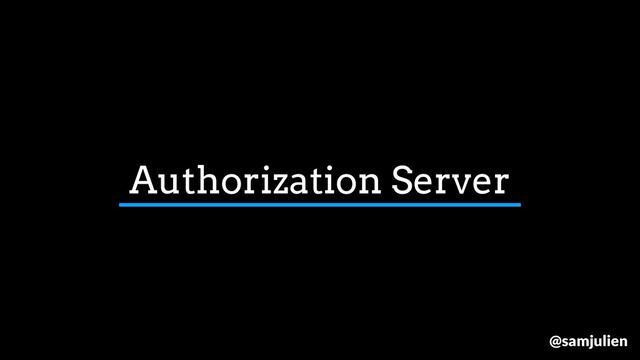 Authorization Server
@samjulien
