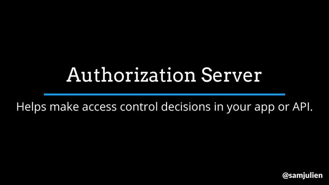 Helps make access control decisions in your app or API.
Authorization Server
@samjulien
