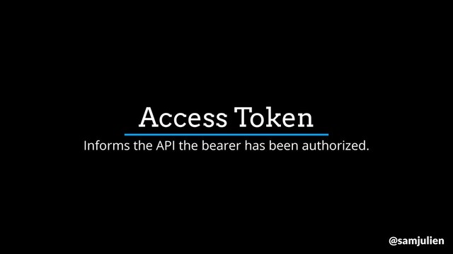 Access Token
Informs the API the bearer has been authorized.
@samjulien
