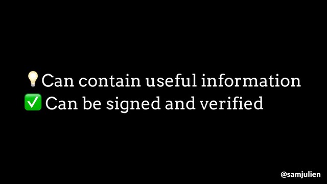 Can contain useful information
✅ Can be signed and verified
@samjulien
