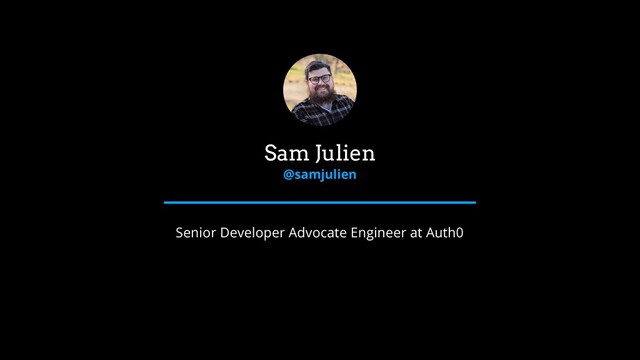 Sam Julien
@samjulien
Senior Developer Advocate Engineer at Auth0
