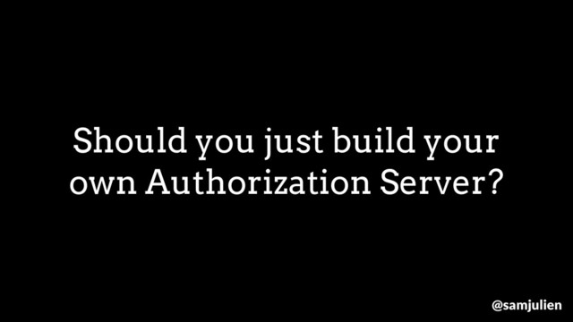 Should you just build your
own Authorization Server?
@samjulien
