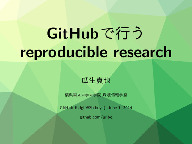 GitHubͰߦ͏
reproducible research
ӝੜਅ໵
ԣ඿ࠃཱେֶେֶӃ ؀ڥ৘ใֶ෎
GitHub Kaigi(@Shibuya), June 1, 2014
github.com/uribo
