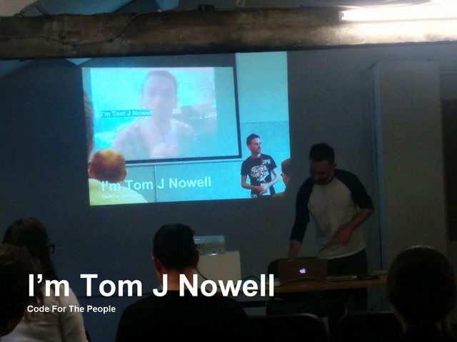 I’m Tom J Nowell
Code For The People
