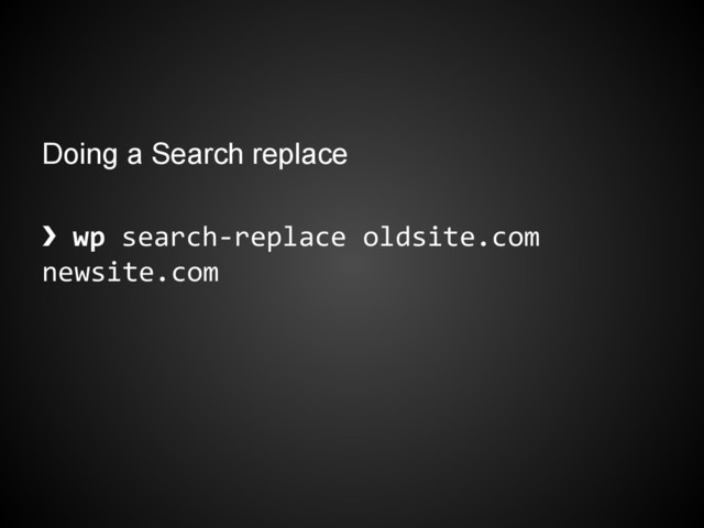 Doing a Search replace
❯ wp search-replace oldsite.com
newsite.com
