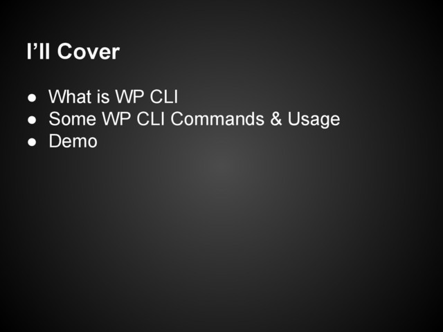 I’ll Cover
● What is WP CLI
● Some WP CLI Commands & Usage
● Demo
