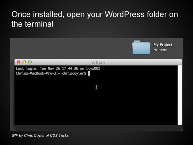 Once installed, open your WordPress folder on
the terminal
GIF by Chris Coyier of CSS Tricks
