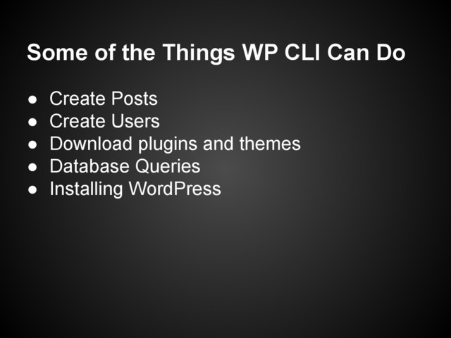 Some of the Things WP CLI Can Do
● Create Posts
● Create Users
● Download plugins and themes
● Database Queries
● Installing WordPress
