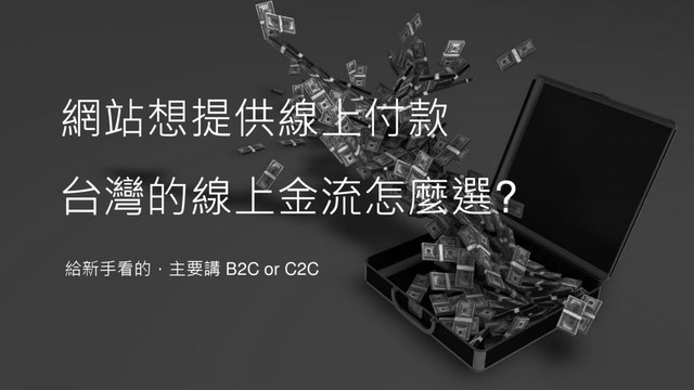 網站想提供線上付款
台灣的線上金流怎麼選?
給新手看的，主要講 B2C or C2C
