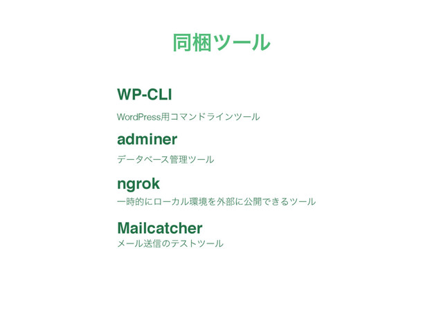 WP-CLI
adminer
ngrok
Mailcatcher
WordPress༻ίϚϯυϥΠϯπʔϧ
σʔλϕʔε؅ཧπʔϧ
Ұ࣌తʹϩʔΧϧ؀ڥΛ֎෦ʹެ։Ͱ͖Δπʔϧ
ϝʔϧૹ৴ͷςετπʔϧ
ಉࠝπʔϧ
