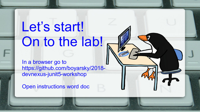 Let’s start!
On to the lab!
In a browser go to
https://github.com/boyarsky/2018-
devnexus-junit5-workshop
Open instructions word doc
