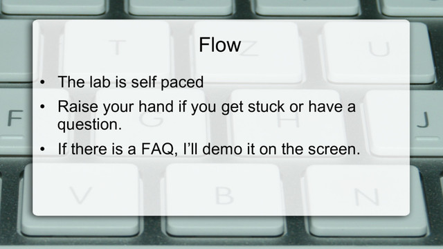 Flow
•  The lab is self paced
•  Raise your hand if you get stuck or have a
question.
•  If there is a FAQ, I’ll demo it on the screen.
