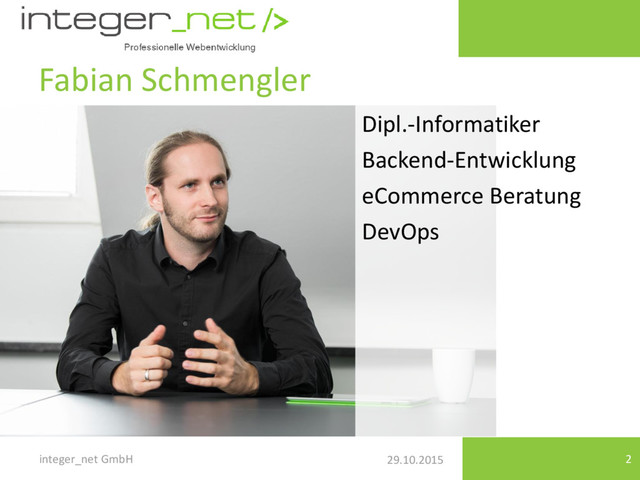 29.10.2015
Fabian Schmengler
integer_net GmbH 2
Dipl.-Informatiker
Backend-Entwicklung
eCommerce Beratung
DevOps
