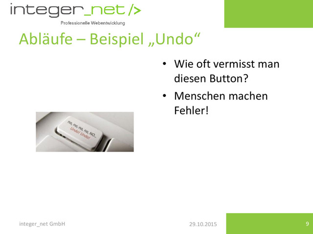 29.10.2015
Abläufe – Beispiel „Undo“
• Wie oft vermisst man
diesen Button?
• Menschen machen
Fehler!
integer_net GmbH 9
