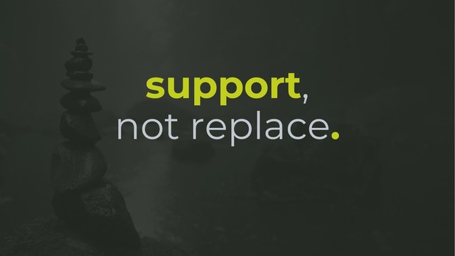 support,
not replace.
