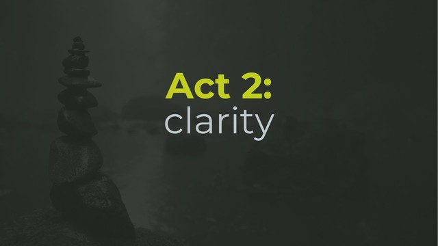 Act 2:
clarity
