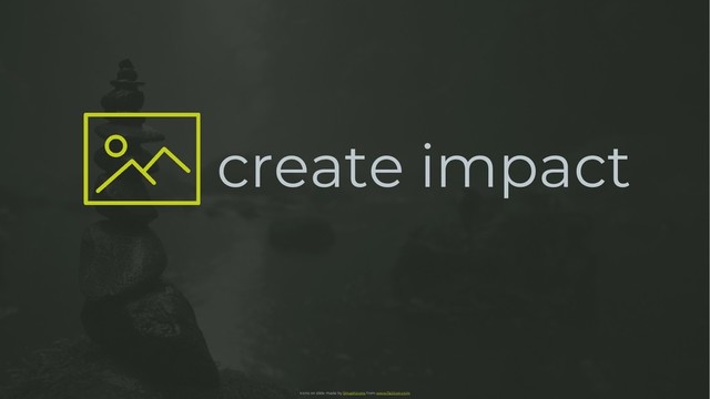 create impact
Icons on slide made by Smashicons from www.flaticon.com
