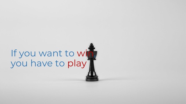 If you want to win,
you have to play
