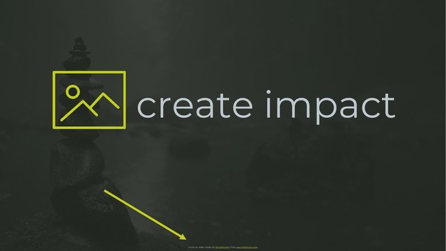 create impact
Icons on slide made by Smashicons from www.flaticon.com
