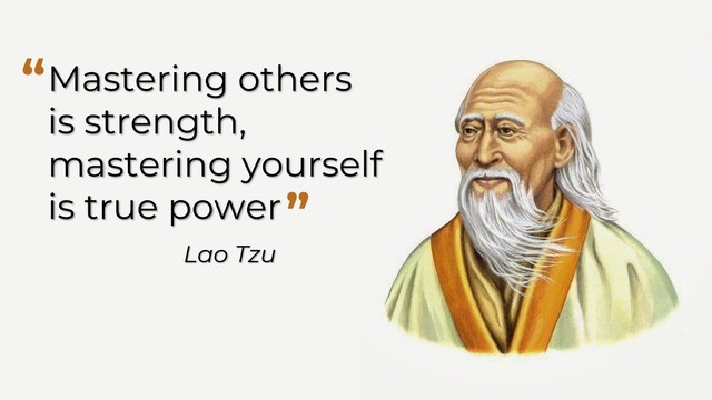 Mastering others
is strength,
mastering yourself
is true power
“
”
Lao Tzu
