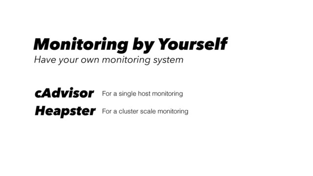 For a single host monitoring
cAdvisor
For a cluster scale monitoring
Heapster
Monitoring by Yourself
Have your own monitoring system
