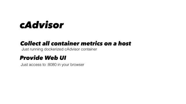 Just running dockerized cAdvisor container
Collect all container metrics on a host
Just access to :8080 in your browser
Provide Web UI
cAdvisor
