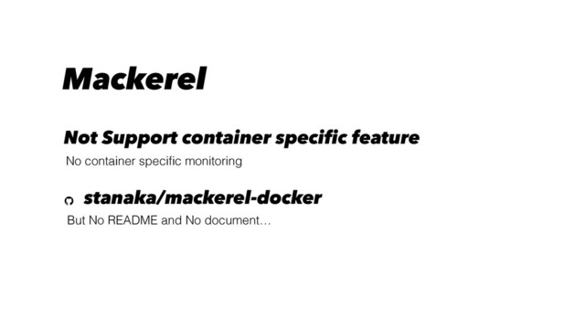But No README and No document…
stanaka/mackerel-docker
Mackerel
Not Support container specific feature
No container speciﬁc monitoring
