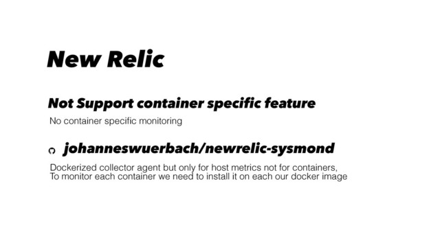 New Relic
Dockerized collector agent but only for host metrics not for containers,
To monitor each container we need to install it on each our docker image
johanneswuerbach/newrelic-sysmond
Not Support container specific feature
No container speciﬁc monitoring
