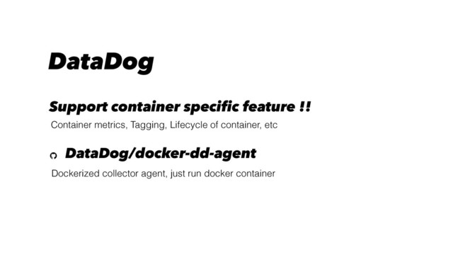 DataDog
Dockerized collector agent, just run docker container
DataDog/docker-dd-agent
Support container specific feature !!
Container metrics, Tagging, Lifecycle of container, etc
