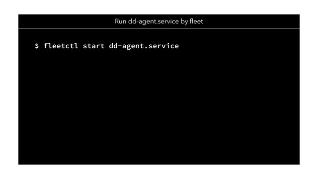 To dd-agent container on CoreOS cluster
$ fleetctl start dd-agent.service
Run dd-agent.service by ﬂeet
