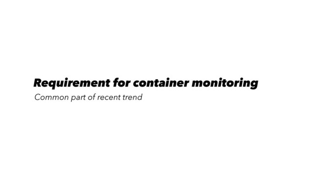 Requirement for container monitoring
Common part of recent trend

