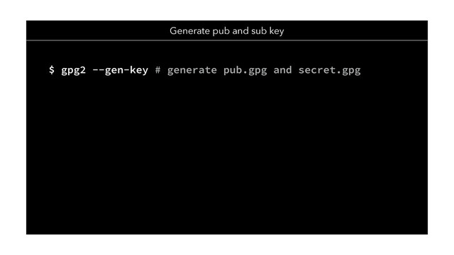 Generate pub and sub key
$ gpg2 --gen-key # generate pub.gpg and secret.gpg
