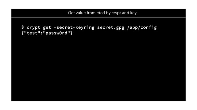 Get value from etcd by crypt and key
$ crypt get -secret-keyring secret.gpg /app/config
{"test":"passw0rd"}
