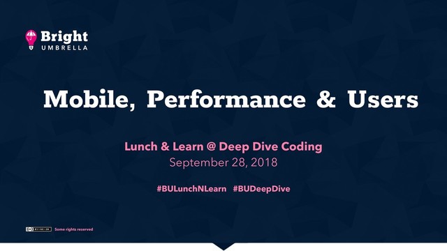 Some rights reserved
Mobile, Performance & Users
Lunch & Learn @ Deep Dive Coding
September 28, 2018
#BULunchNLearn #BUDeepDive
