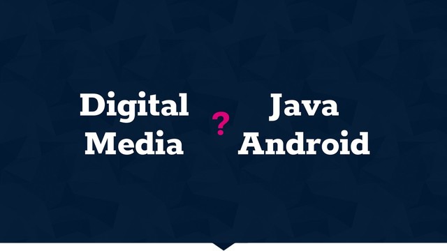 Digital
Media
?
Java 
Android
