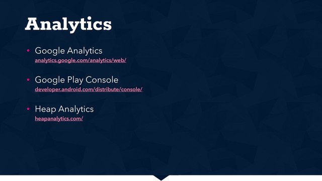 Analytics
• Google Analytics 
analytics.google.com/analytics/web/
• Google Play Console 
developer.android.com/distribute/console/
• Heap Analytics 
heapanalytics.com/
