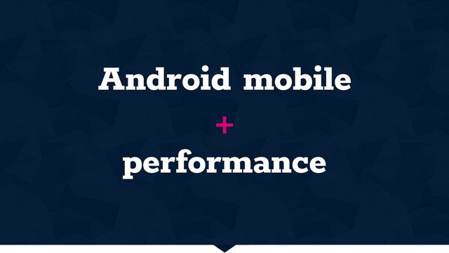 Android mobile
+
performance
