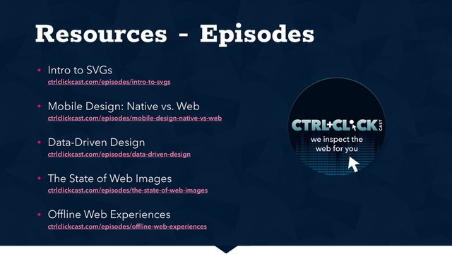 Resources - Episodes
• Intro to SVGs 
ctrlclickcast.com/episodes/intro-to-svgs
• Mobile Design: Native vs. Web 
ctrlclickcast.com/episodes/mobile-design-native-vs-web
• Data-Driven Design 
ctrlclickcast.com/episodes/data-driven-design
• The State of Web Images 
ctrlclickcast.com/episodes/the-state-of-web-images
• Ofﬂine Web Experiences 
ctrlclickcast.com/episodes/ofﬂine-web-experiences
