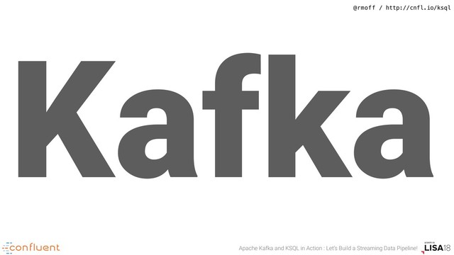 @rmoff / http://cnfl.io/ksql
Apache Kafka and KSQL in Action : Let’s Build a Streaming Data Pipeline!
Kafka
